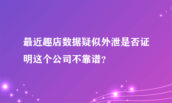 最近趣店数据疑似外泄是否证明这个公司不靠谱？