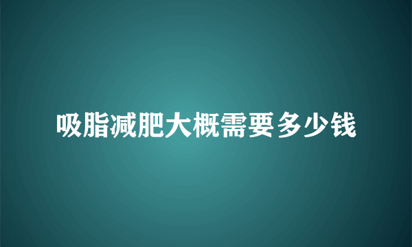 吸脂减肥大概需要多少钱