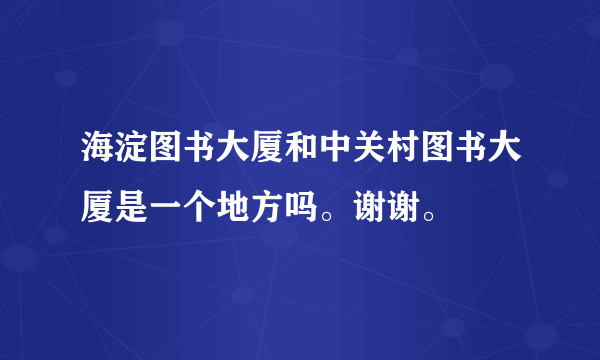 海淀图书大厦和中关村图书大厦是一个地方吗。谢谢。