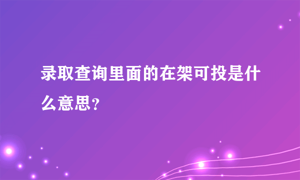 录取查询里面的在架可投是什么意思？