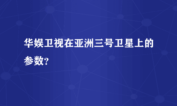 华娱卫视在亚洲三号卫星上的参数？