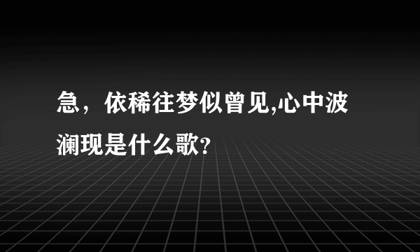 急，依稀往梦似曾见,心中波澜现是什么歌？