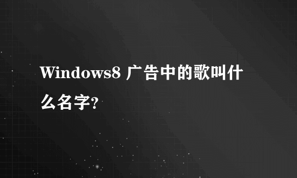 Windows8 广告中的歌叫什么名字？