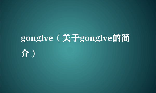 gonglve（关于gonglve的简介）