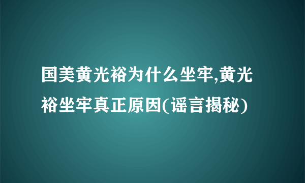 国美黄光裕为什么坐牢,黄光裕坐牢真正原因(谣言揭秘)