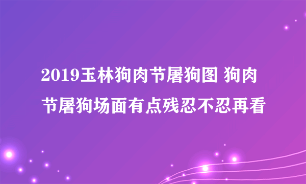 2019玉林狗肉节屠狗图 狗肉节屠狗场面有点残忍不忍再看