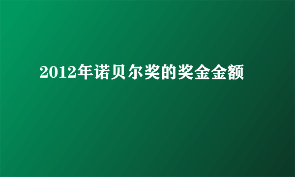 2012年诺贝尔奖的奖金金额