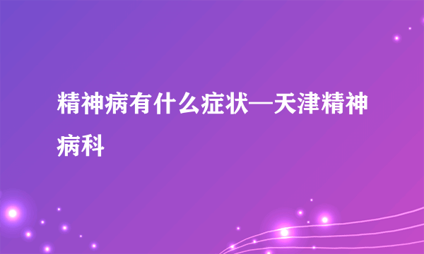 精神病有什么症状—天津精神病科