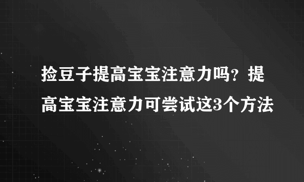 捡豆子提高宝宝注意力吗？提高宝宝注意力可尝试这3个方法