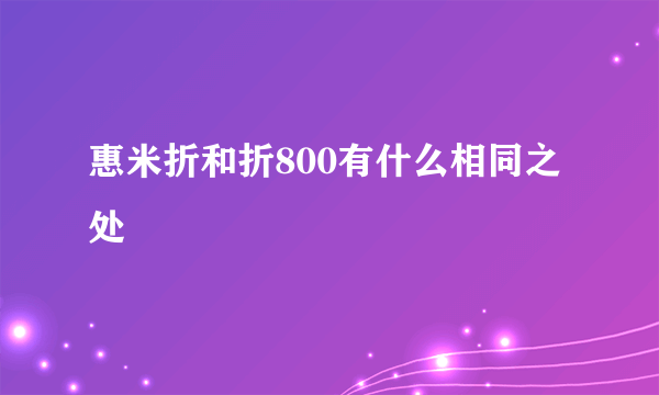 惠米折和折800有什么相同之处