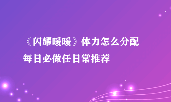 《闪耀暖暖》体力怎么分配 每日必做任日常推荐