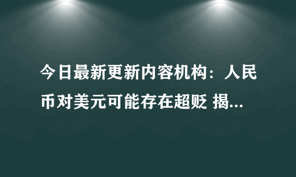 今日最新更新内容机构：人民币对美元可能存在超贬 揭晓人民币贬值的原因