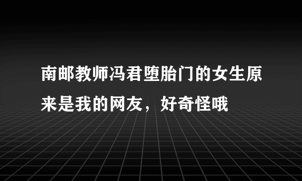 南邮教师冯君堕胎门的女生原来是我的网友，好奇怪哦