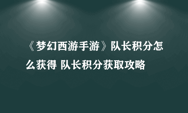 《梦幻西游手游》队长积分怎么获得 队长积分获取攻略