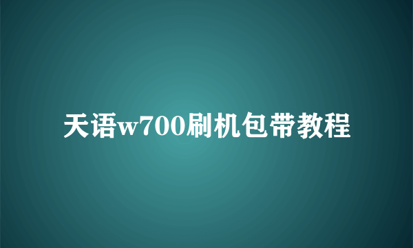 天语w700刷机包带教程