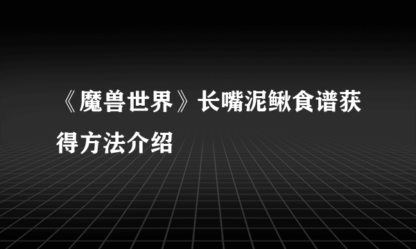 《魔兽世界》长嘴泥鳅食谱获得方法介绍