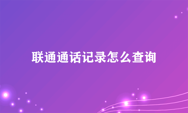 联通通话记录怎么查询