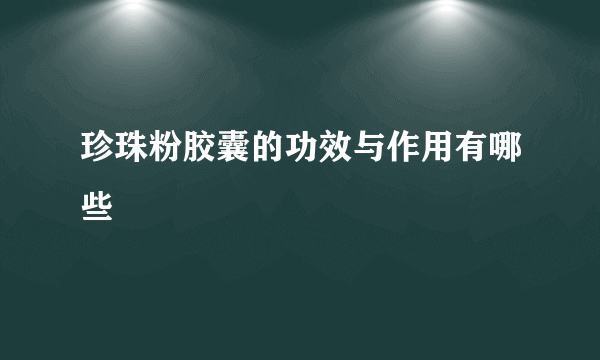 珍珠粉胶囊的功效与作用有哪些