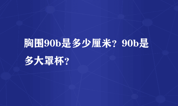 胸围90b是多少厘米？90b是多大罩杯？