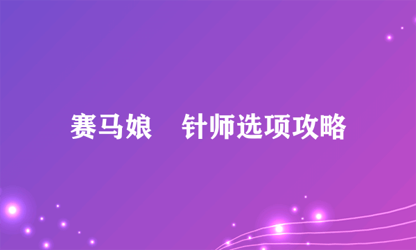 赛马娘笹针师选项攻略