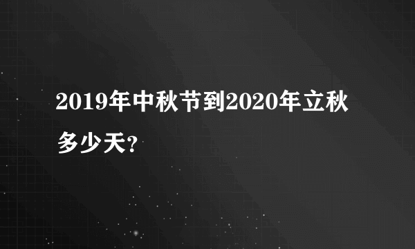 2019年中秋节到2020年立秋多少天？