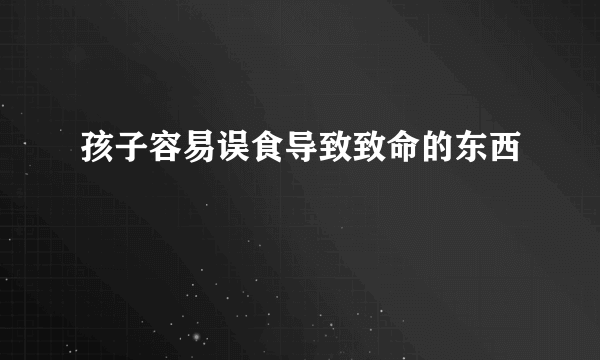 孩子容易误食导致致命的东西