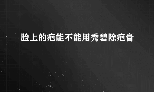 脸上的疤能不能用秀碧除疤膏