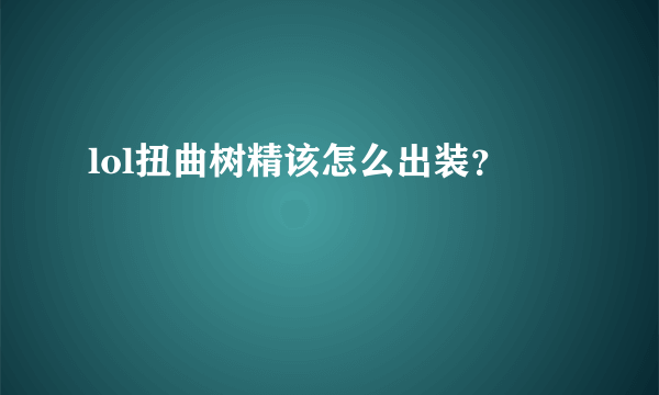 lol扭曲树精该怎么出装？