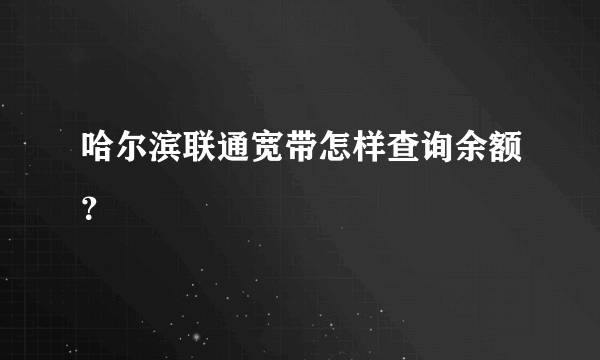 哈尔滨联通宽带怎样查询余额？