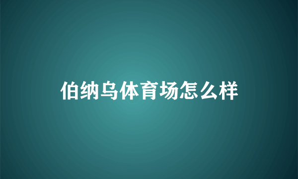 伯纳乌体育场怎么样