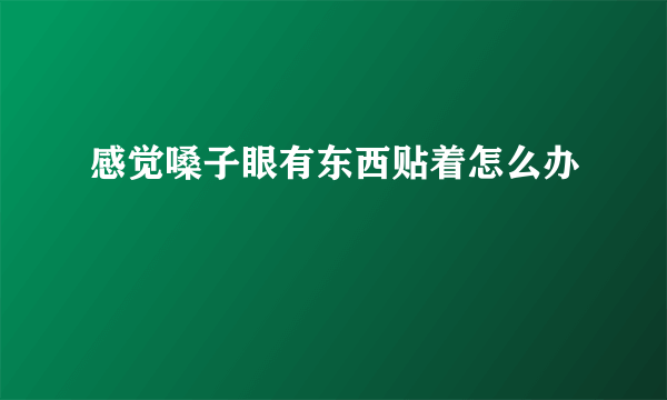 感觉嗓子眼有东西贴着怎么办