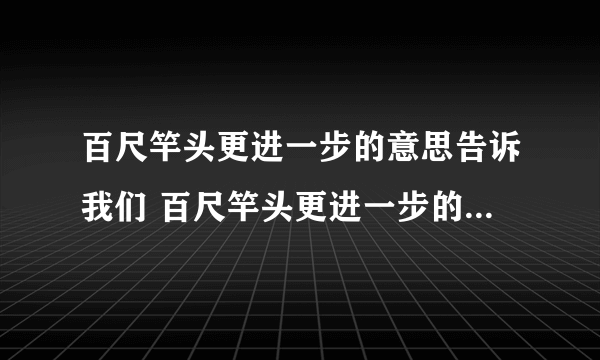 百尺竿头更进一步的意思告诉我们 百尺竿头更进一步的意思及典故