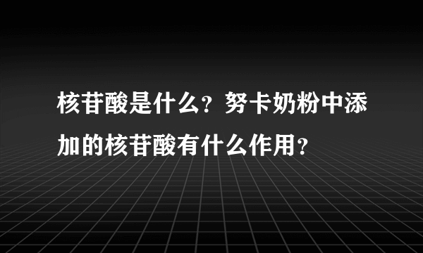 核苷酸是什么？努卡奶粉中添加的核苷酸有什么作用？