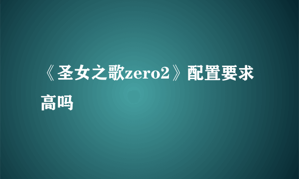 《圣女之歌zero2》配置要求高吗