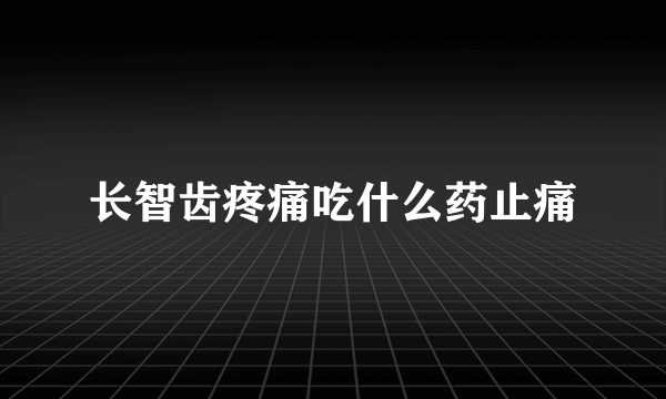 长智齿疼痛吃什么药止痛