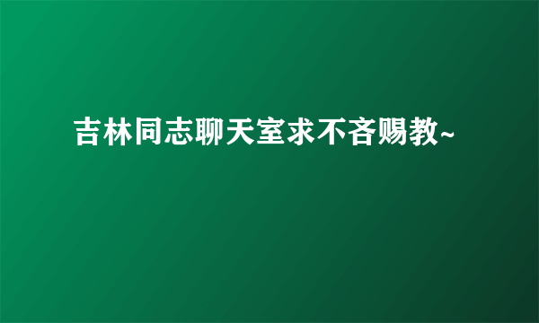 吉林同志聊天室求不吝赐教~