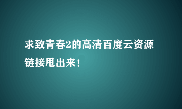 求致青春2的高清百度云资源 链接甩出来！