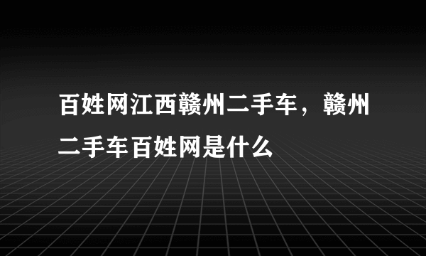 百姓网江西赣州二手车，赣州二手车百姓网是什么