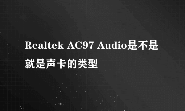 Realtek AC97 Audio是不是就是声卡的类型