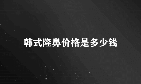 韩式隆鼻价格是多少钱