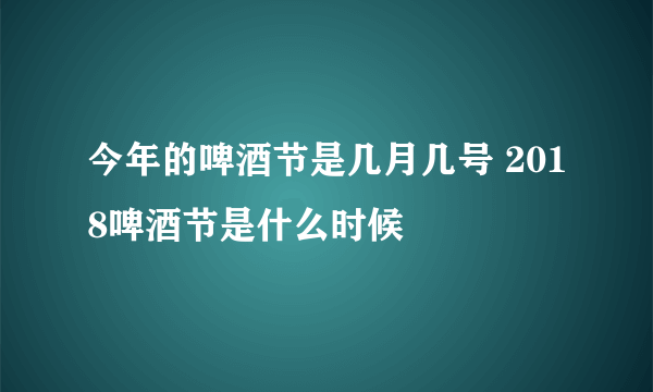 今年的啤酒节是几月几号 2018啤酒节是什么时候