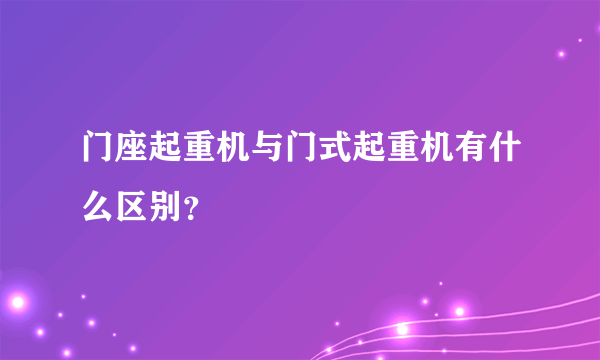 门座起重机与门式起重机有什么区别？