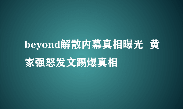 beyond解散内幕真相曝光  黄家强怒发文踢爆真相