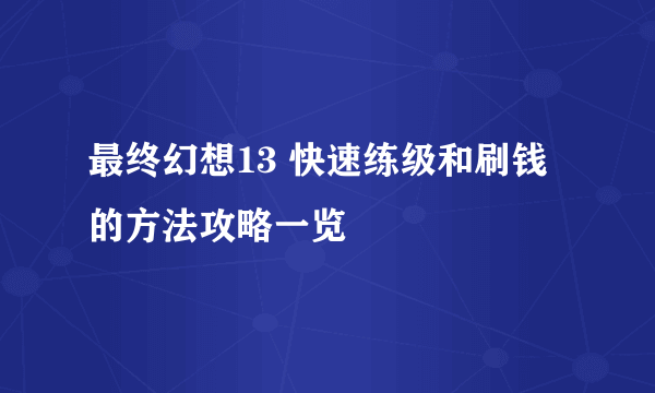 最终幻想13 快速练级和刷钱的方法攻略一览