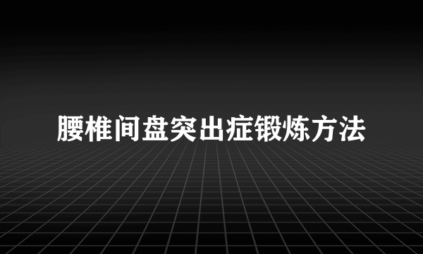 腰椎间盘突出症锻炼方法