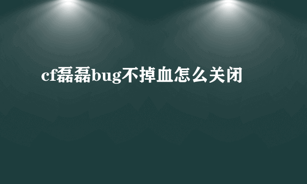 cf磊磊bug不掉血怎么关闭