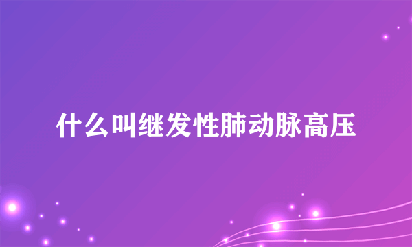 什么叫继发性肺动脉高压