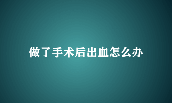 做了手术后出血怎么办