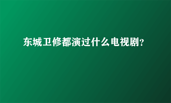 东城卫修都演过什么电视剧？