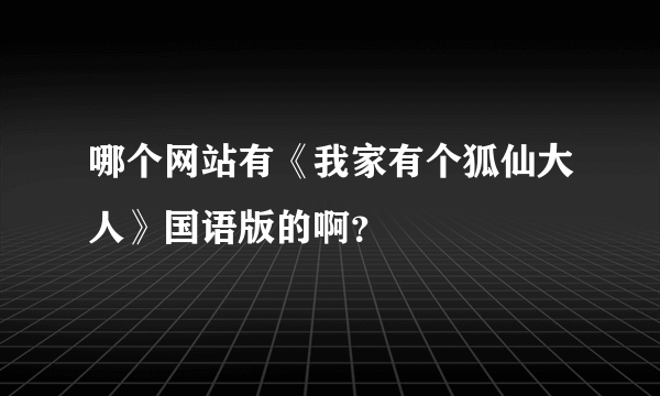 哪个网站有《我家有个狐仙大人》国语版的啊？